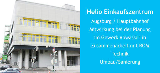 Helio EinkaufszentrumAugsburg / HauptbahnhofMitwirkung bei der Planungim Gewerk Abwasser in Zusammenarbeit mit ROM TechnikUmbau/Sanierung