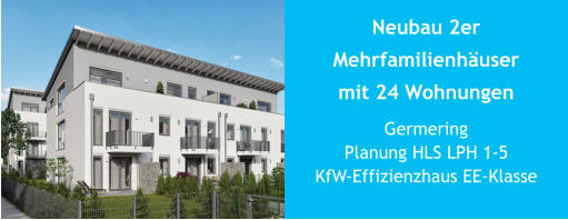 Neubau 2er Mehrfamilienhäuser mit 24 Wohnungen GermeringPlanung HLS LPH 1-5KfW-Effizienzhaus EE-Klasse